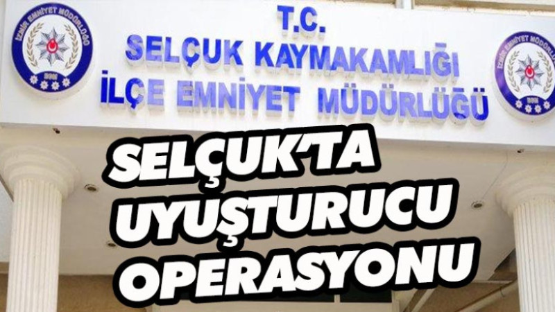 SELÇUK’TA UYUŞTURUCU OPERASYONU